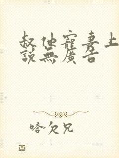 叔他宠妻上瘾小说无广告