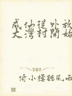 成仙从外放驻守大湾村开始笔趣阁封面