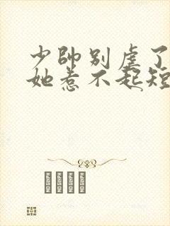 少帅别虐了夫人她惹不起短剧