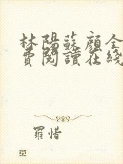 林阳苏颜全文免费阅读在线