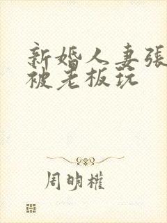 新婚人妻张雅丹被老板玩