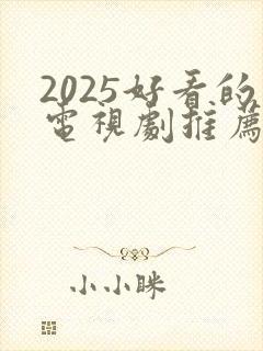 2025好看的电视剧推荐几部 前十名