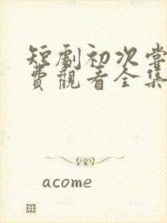 短剧初次尝鲜免费观看全集