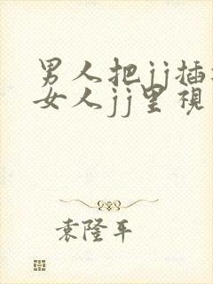 男人把jj插进女人jj里视频