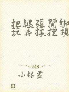 把腿张开绑起来玩弄揉捏视频