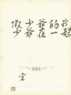 假少爷的我和真少爷在一起了免费阅读