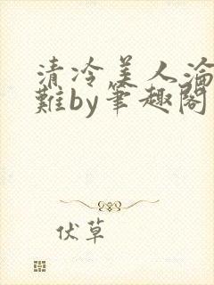 清冷美人沦落受难by笔趣阁免费阅读