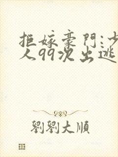 拒嫁豪门:少夫人99次出逃最新章节