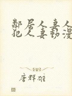 邻居人妻人公侵犯人妻动漫