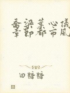 乔梁叶心仪最新章节都市风云