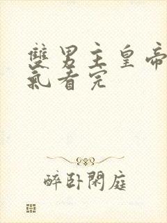 双男主皇帝一口气看完