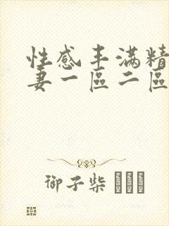 性感丰满精品人妻一区二区三区