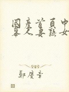 国产首页中文字幕人妻熟女