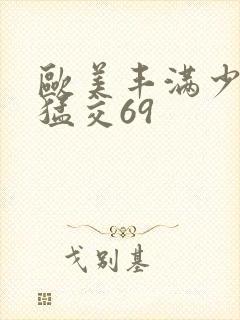 欧美丰满少妇性猛交69