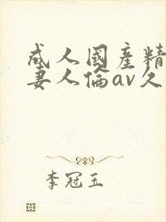 成人国产精品人妻人伦av久封面