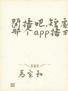 开播吧,短剧在哪个app播放的