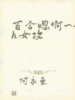 百合嗯啊~好猛h女攻