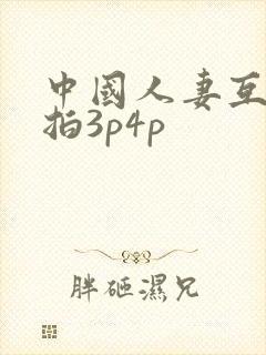 中国人妻互换偷拍3p4p