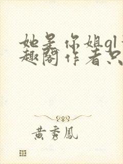 她是你姐gl笔趣阁作者只有