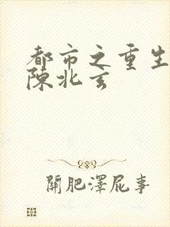 都市之重生仙尊陈北玄