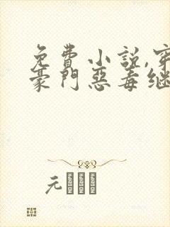 免费小说,穿成豪门恶毒继母后封面