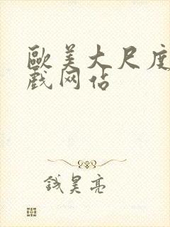 欧美大尺度的床戏网站