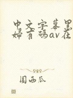 中文字幕黑人乱妇有码av在线封面