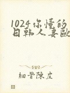 1024你懂的日韩人妻欧美97