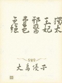 免费邪王独宠:绝色医妃太逆天小说