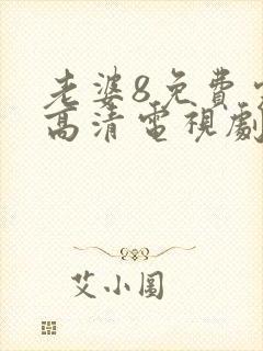 老婆8免费完整高清电视剧在哪里看