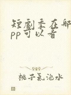 短剧季在哪个app可以看