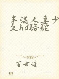 丰满人妻少妇久久hd骆驼