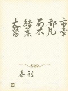 大结局都市古仙医叶不凡章节