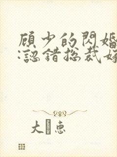 顾少的闪婚娇妻:认错总裁嫁对郎