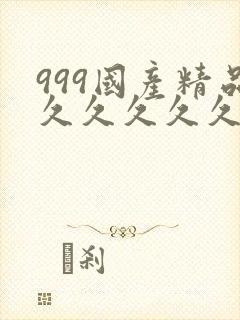 999国产精品久久久久久