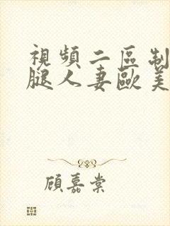 视频二区制服美腿人妻欧美