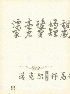 漂亮后妈甜翻全家免费短剧