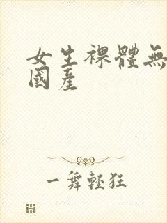 女生裸体无遮挡国产