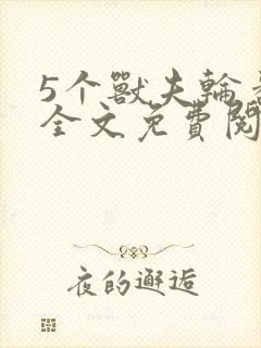 5个兽夫轮番宠全文免费阅读笔趣阁