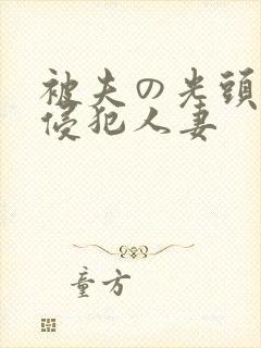 被夫の光头上司侵犯人妻