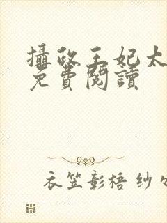 摄政王妃太嚣张免费阅读