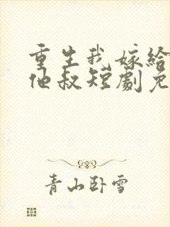 重生我嫁给前任他叔短剧免费观看