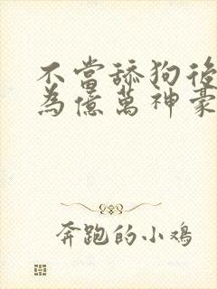 不当舔狗后我成为亿万神豪漫画在线观看