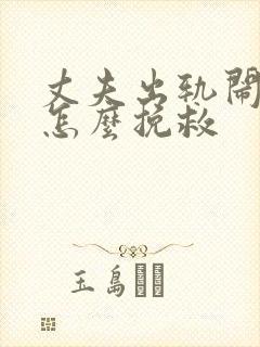 丈夫出轨闹离婚怎么挽救