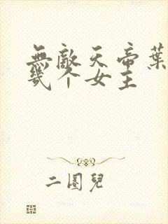 无敌天帝叶凡有几个女主