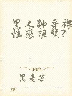 黑人帅哥裸体同性恋视频?