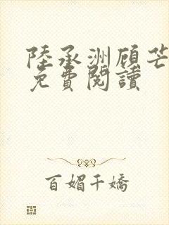 陆承洲顾芒全文免费阅读