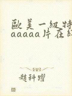 欧美一级特黄aaaaaa片在线看