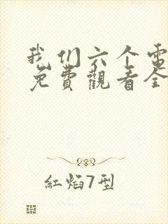 我们六个电视剧免费观看全集完整版