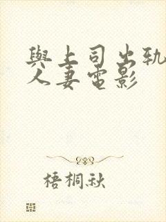 与上司出轨.的人妻电影